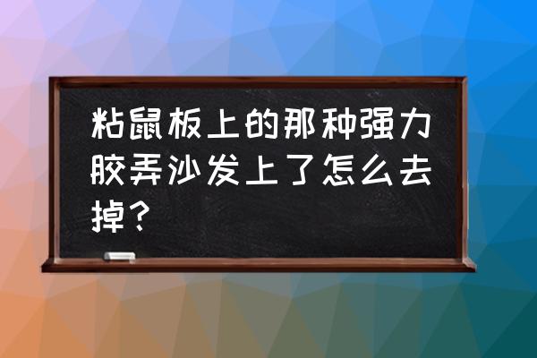 衣服上有强力胶怎么处理小窍门 粘鼠板上的那种强力胶弄沙发上了怎么去掉？