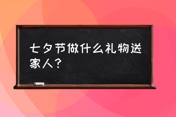 七夕节礼物最佳排行榜 七夕节做什么礼物送家人？