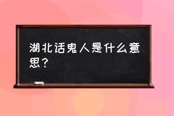 尼玛是什么意思啊网络用语 湖北话鬼人是什么意思？