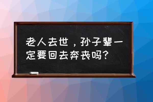 家里小孩去世的禁忌 老人去世，孙子辈一定要回去奔丧吗？