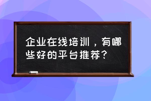 新员工培训的六个步骤 企业在线培训，有哪些好的平台推荐？