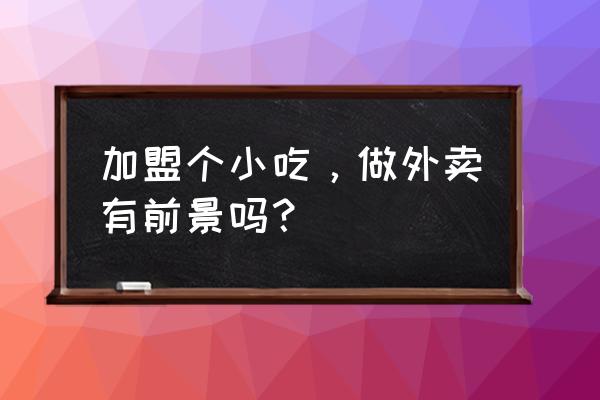 电气两用年糕机 加盟个小吃，做外卖有前景吗？