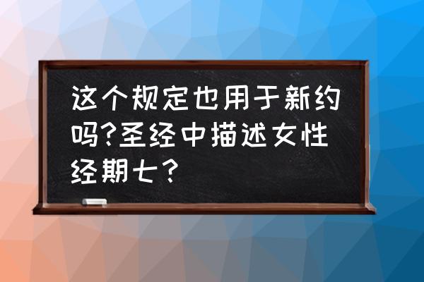 月经期为什么不能同床 这个规定也用于新约吗?圣经中描述女性经期七？