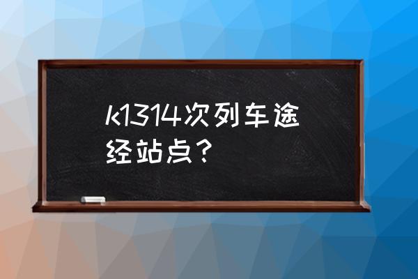 k258次列车 k1314次列车途经站点？