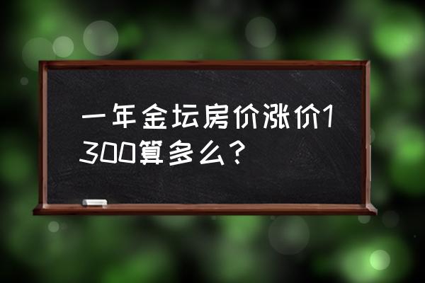 最新金坛二手房急售 一年金坛房价涨价1300算多么？