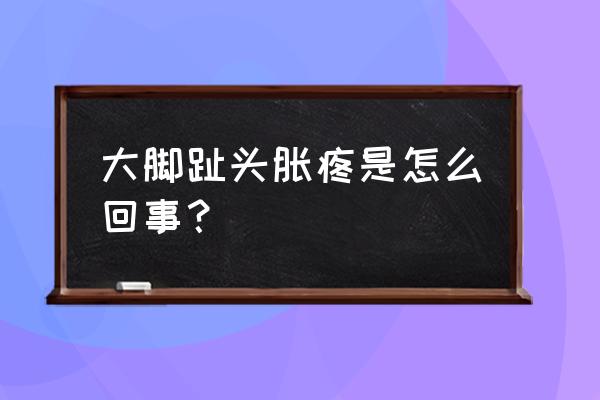 大脚趾突出的骨头痛 大脚趾头胀疼是怎么回事？