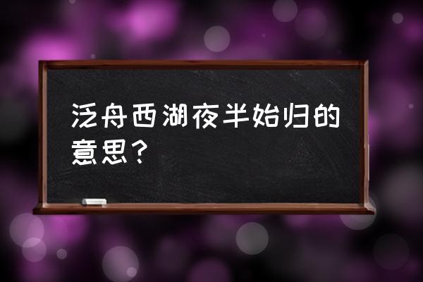 西湖坐船多少钱 泛舟西湖夜半始归的意思？