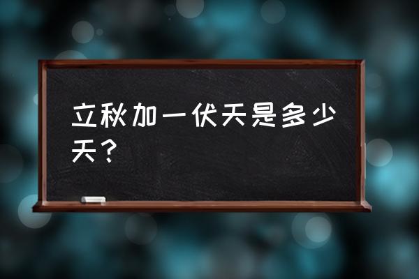 今日立秋还是伏天吗 立秋加一伏天是多少天？