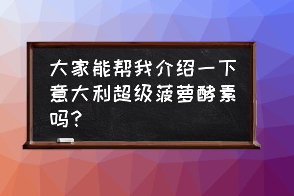 超级减肥瘦 大家能帮我介绍一下意大利超级菠萝酵素吗？