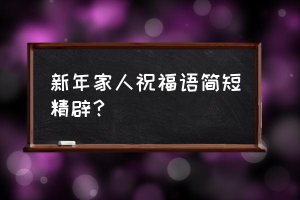 简短经典的新年祝福语 新年家人祝福语简短精辟？