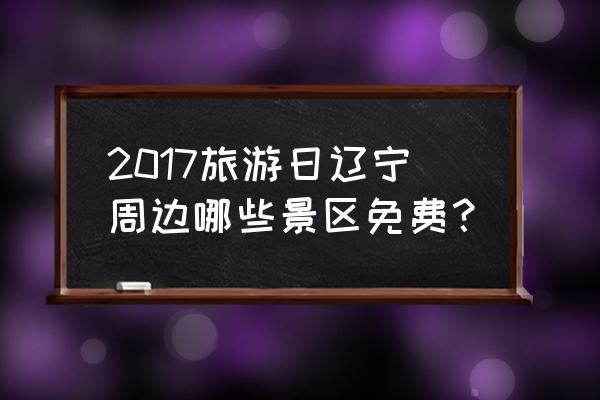 葫芦岛葫芦山庄门票多少钱一张 2017旅游日辽宁周边哪些景区免费？