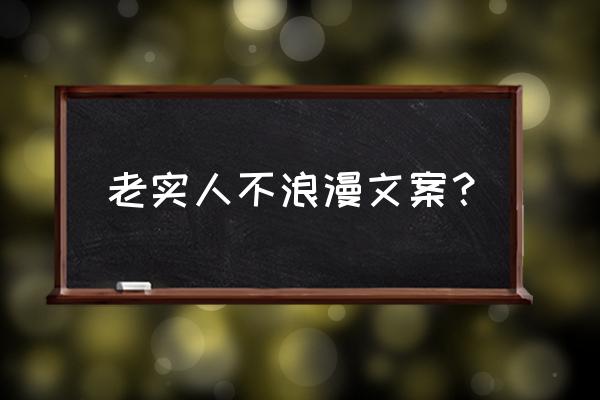 因为喜欢可迎万难文案 老实人不浪漫文案？