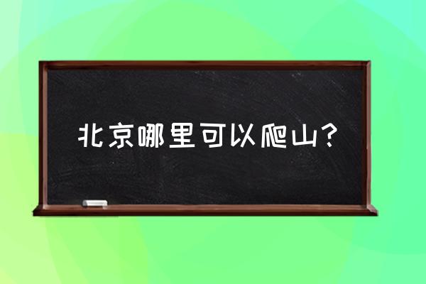 北京最大的花卉绿植市场在哪 北京哪里可以爬山？