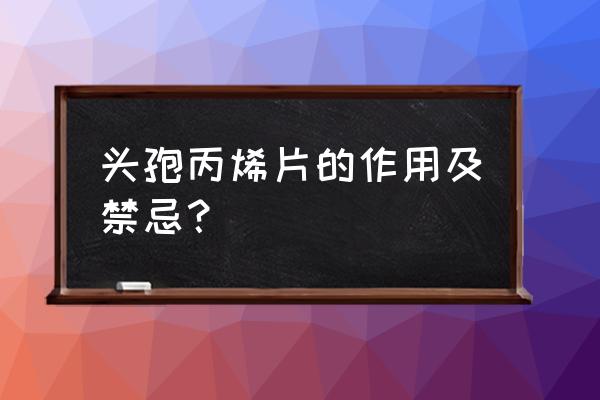 头孢丙烯分散片最多可以吃几天 头孢丙烯片的作用及禁忌？