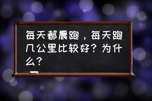 晨跑几点到几点是最佳时间 每天都晨跑，每天跑几公里比较好？为什么？