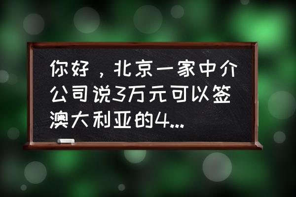 中国工作签证多少钱 你好，北京一家中介公司说3万元可以签澳大利亚的482工作签证是真的吗？