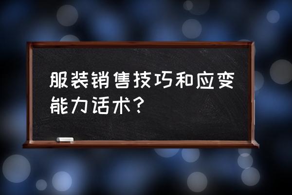 商场营业员的销售技巧 服装销售技巧和应变能力话术？