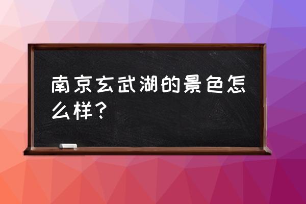 蓝月国际婚纱摄影怎么样 南京玄武湖的景色怎么样？