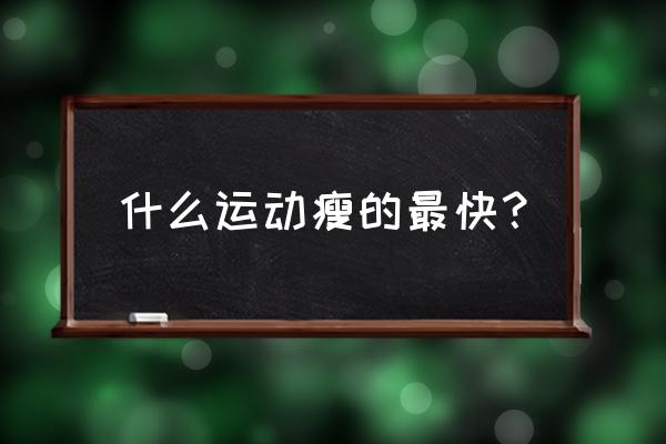 什么样运动减肥最快 什么运动瘦的最快？