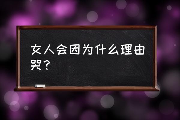 人为什么哭着来到世上 女人会因为什么理由哭？