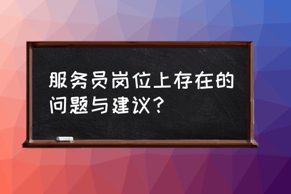 个人提高服务意识该怎么做 服务员岗位上存在的问题与建议？