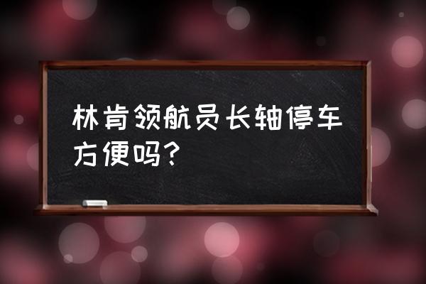 停车方便 林肯领航员长轴停车方便吗？