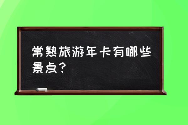 常熟博物馆官网预约 常熟旅游年卡有哪些景点？