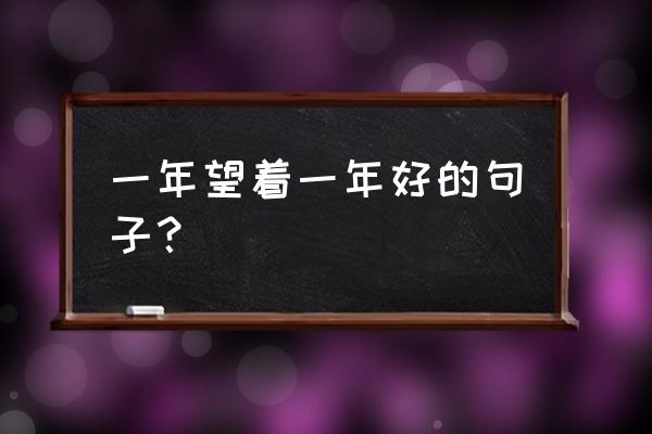 过去的一年新的一年文案 一年望着一年好的句子？