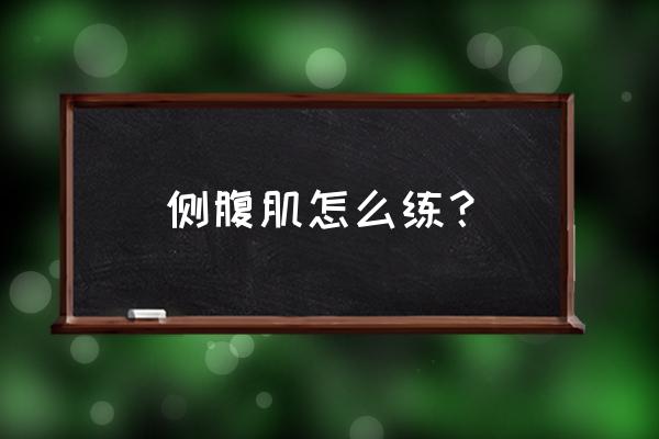 训练侧腹肌最有效的方法 侧腹肌怎么练？