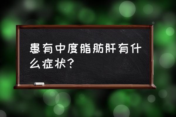 中度脂肪肝要紧吗 患有中度脂肪肝有什么症状？