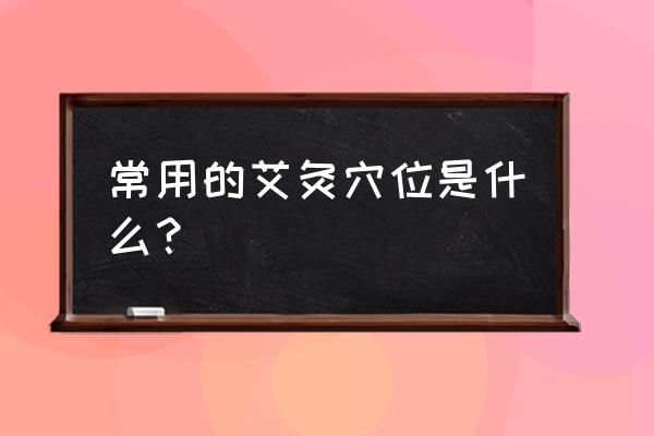 艾草挂几根最好 常用的艾灸穴位是什么？