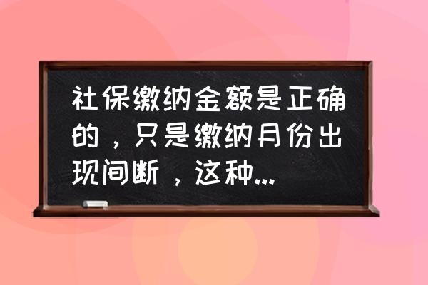 社保断断续续交和一直交有区别吗 社保缴纳金额是正确的，只是缴纳月份出现间断，这种情况会影响退休吗？