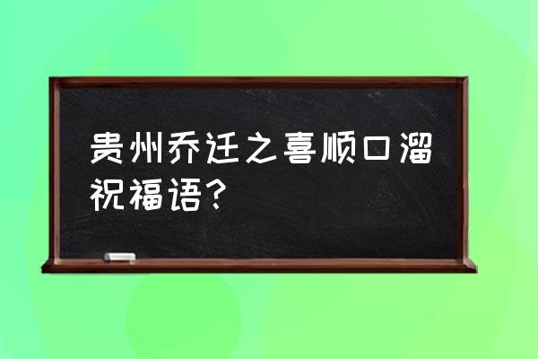 搬新房顺口溜大全 贵州乔迁之喜顺口溜祝福语？