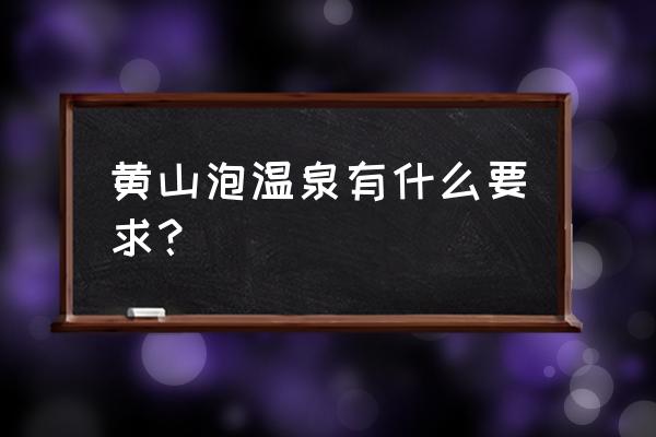 黄山旅游注意事项 黄山泡温泉有什么要求？