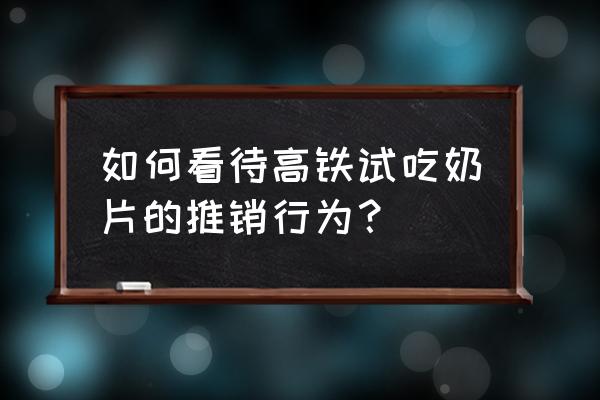 做高铁广告的业务员有前途吗 如何看待高铁试吃奶片的推销行为？