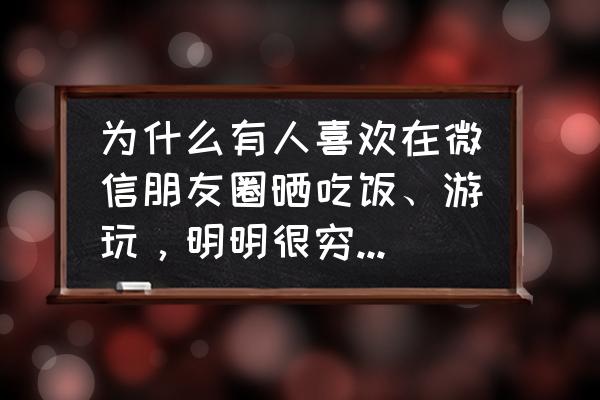 就算再穷也要出去旅游 为什么有人喜欢在微信朋友圈晒吃饭、游玩，明明很穷，是什么心理？