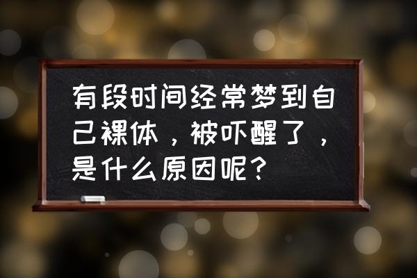 好梦由来容易醒坏事光临不简单 有段时间经常梦到自己裸体，被吓醒了，是什么原因呢？