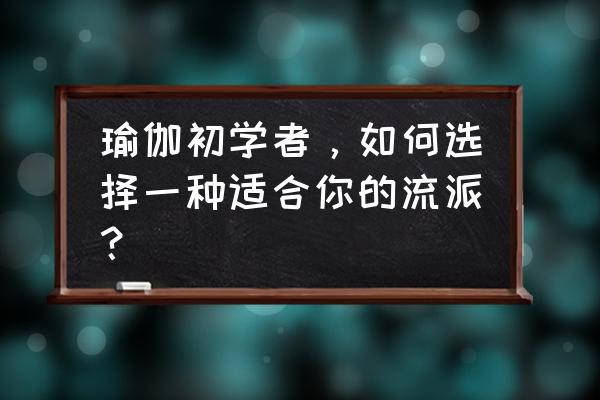 哪种瑜伽最适合初学者 瑜伽初学者，如何选择一种适合你的流派？