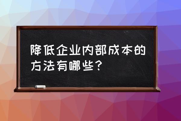 企业内部管理有哪些方法 降低企业内部成本的方法有哪些？