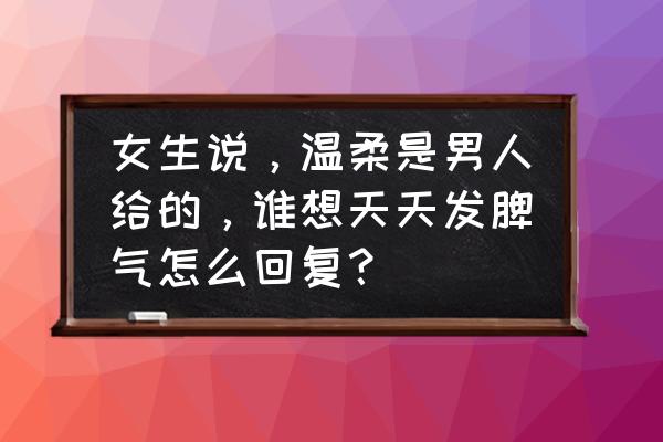 温柔的人发脾气更可怕 女生说，温柔是男人给的，谁想天天发脾气怎么回复？