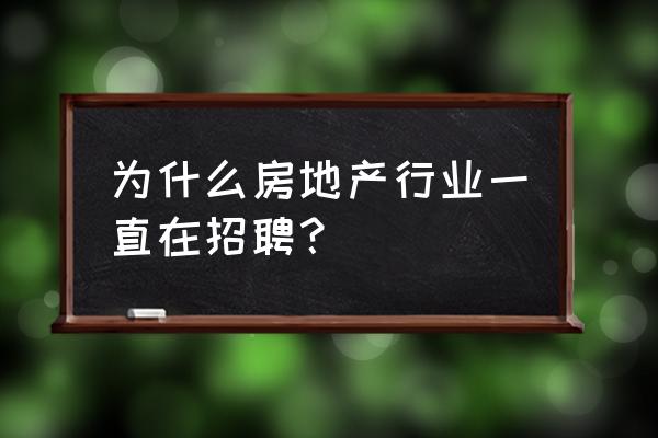 大家房产招聘 为什么房地产行业一直在招聘？