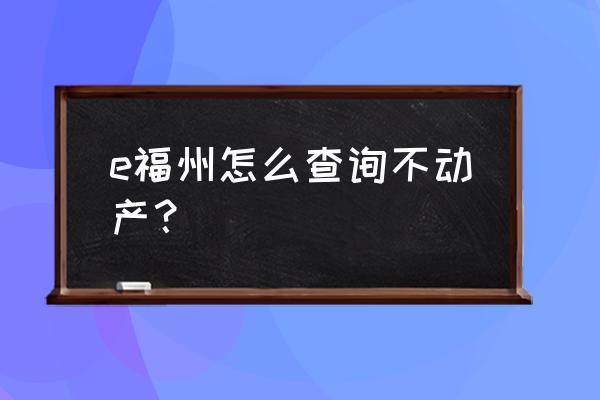 福州市不动产登记中心官网 e福州怎么查询不动产？