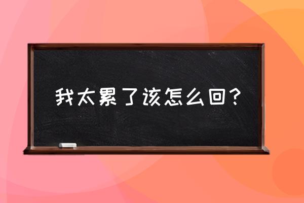 女生腰疼怎么高情商回复 我太累了该怎么回？