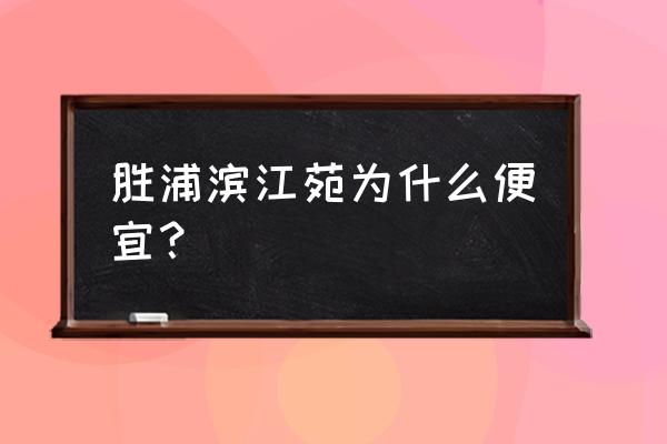 滨江苑三期 胜浦滨江苑为什么便宜？