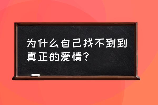 好像明白了自己为什么单身 为什么自己找不到到真正的爱情？