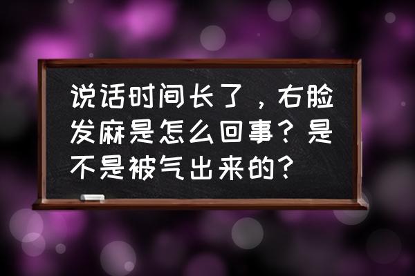 脸发麻是什么原因引起的 说话时间长了，右脸发麻是怎么回事？是不是被气出来的？