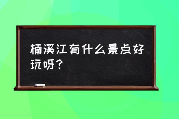 温州楠溪江狮子岩美食攻略 楠溪江有什么景点好玩呀？