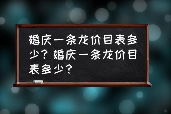 婚庆车队收费价目表 婚庆一条龙价目表多少？婚庆一条龙价目表多少？