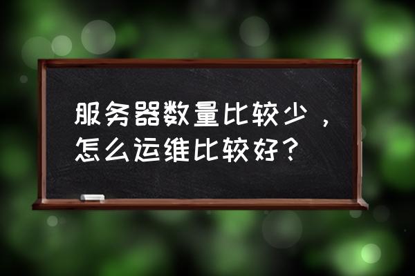 潜在需求的例子及解决方案 服务器数量比较少，怎么运维比较好？