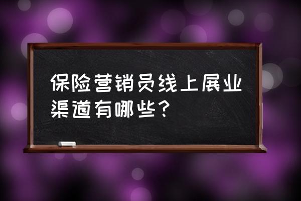 保险展业平台推荐 保险营销员线上展业渠道有哪些？